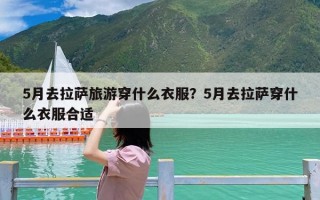 5月去拉萨旅游穿什么衣服？5月去拉萨穿什么衣服合适