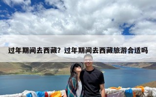 过年期间去西藏？过年期间去西藏旅游合适吗