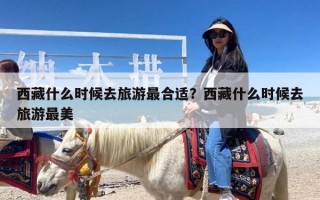 西藏什么时候去旅游最合适？西藏什么时候去旅游最美