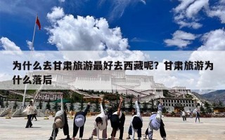 为什么去甘肃旅游最好去西藏呢？甘肃旅游为什么落后
