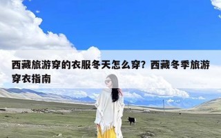 西藏旅游穿的衣服冬天怎么穿？西藏冬季旅游穿衣指南