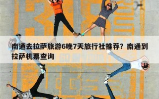 南通去拉萨旅游6晚7天旅行社推荐？南通到拉萨机票查询