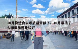 10月份适合去哪旅游带孩子？10月带孩子去哪里旅游比较好