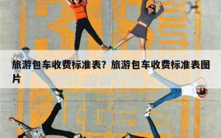 旅游包车收费标准表？旅游包车收费标准表图片