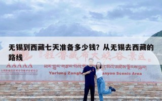 无锡到西藏七天准备多少钱？从无锡去西藏的路线