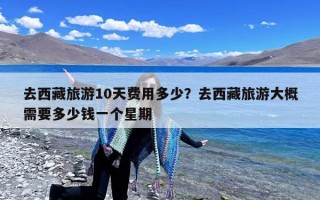 去西藏旅游10天费用多少？去西藏旅游大概需要多少钱一个星期