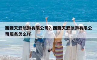 西藏天涯旅游有限公司？西藏天涯旅游有限公司服务怎么样