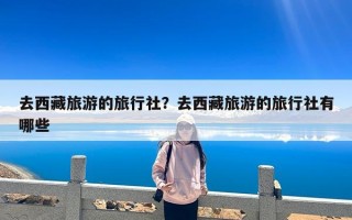 去西藏旅游的旅行社？去西藏旅游的旅行社有哪些