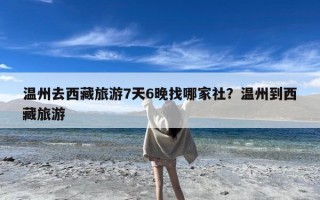 温州去西藏旅游7天6晚找哪家社？温州到西藏旅游