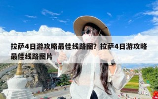 拉萨4日游攻略最佳线路图？拉萨4日游攻略最佳线路图片