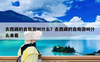 去西藏的自助游叫什么？去西藏的自助游叫什么来着