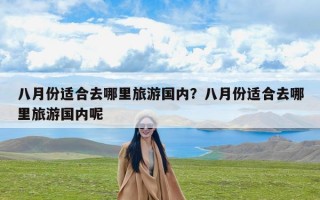 八月份适合去哪里旅游国内？八月份适合去哪里旅游国内呢