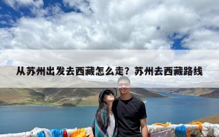 从苏州出发去西藏怎么走？苏州去西藏路线