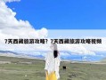 7天西藏旅游攻略？7天西藏旅游攻略视频