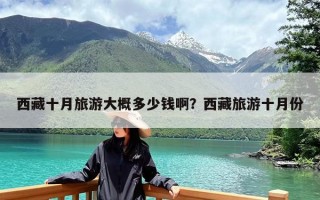 西藏十月旅游大概多少钱啊？西藏旅游十月份