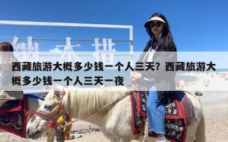 西藏旅游大概多少钱一个人三天？西藏旅游大概多少钱一个人三天一夜