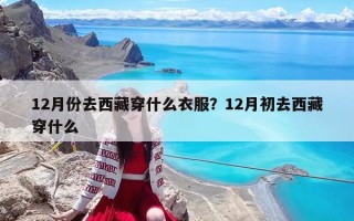 12月份去西藏穿什么衣服？12月初去西藏穿什么