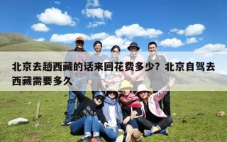 北京去趟西藏的话来回花费多少？北京自驾去西藏需要多久