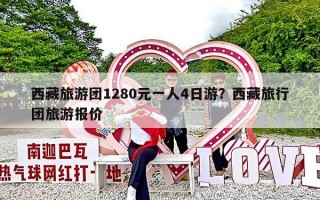 西藏旅游团1280元一人4日游？西藏旅行团旅游报价