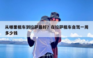 从哪里租车到拉萨最好？在拉萨租车自驾一周多少钱