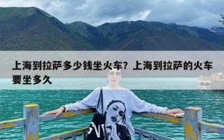 上海到拉萨多少钱坐火车？上海到拉萨的火车要坐多久