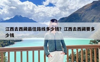 江西去西藏最佳路线多少钱？江西去西藏要多少钱