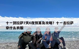 十一到拉萨7天6夜预算及攻略？十一去拉萨穿什么衣服