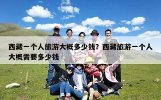 西藏一个人旅游大概多少钱？西藏旅游一个人大概需要多少钱