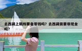 去西藏上厕所要备零钱吗？去西藏需要带现金吗?