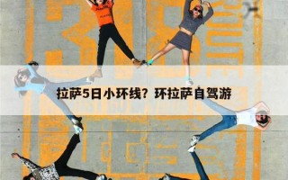 拉萨5日小环线？环拉萨自驾游