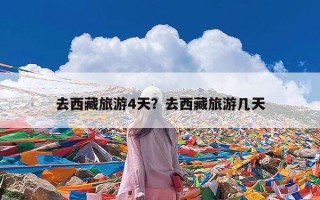 去西藏旅游4天？去西藏旅游几天
