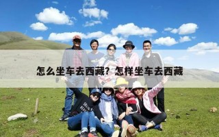 怎么坐车去西藏？怎样坐车去西藏