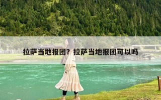 拉萨当地报团？拉萨当地报团可以吗