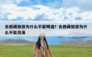 去西藏旅游为什么不能喝酒？去西藏旅游为什么不能洗澡