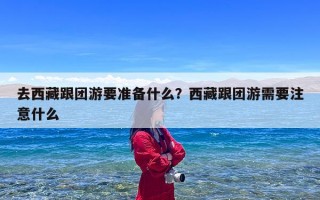 去西藏跟团游要准备什么？西藏跟团游需要注意什么