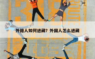 外籍人如何进藏？外国人怎么进藏