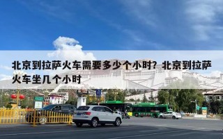 北京到拉萨火车需要多少个小时？北京到拉萨火车坐几个小时