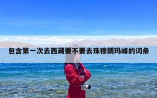 包含第一次去西藏要不要去珠穆朗玛峰的词条