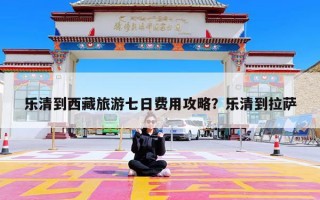 乐清到西藏旅游七日费用攻略？乐清到拉萨