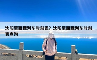 沈阳至西藏列车时刻表？沈阳至西藏列车时刻表查询