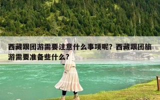 西藏跟团游需要注意什么事项呢？西藏跟团旅游需要准备些什么?