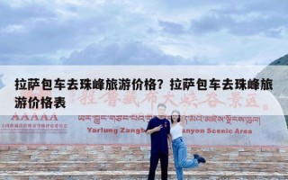 拉萨包车去珠峰旅游价格？拉萨包车去珠峰旅游价格表