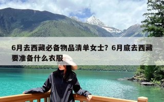 6月去西藏必备物品清单女士？6月底去西藏要准备什么衣服