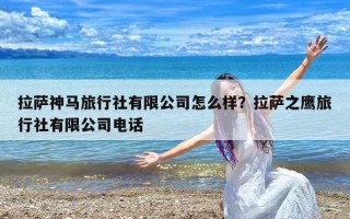 拉萨神马旅行社有限公司怎么样？拉萨之鹰旅行社有限公司电话