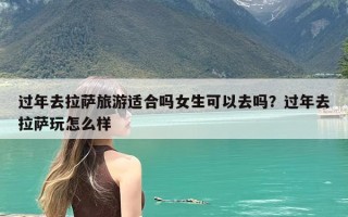 过年去拉萨旅游适合吗女生可以去吗？过年去拉萨玩怎么样