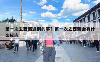 第一次去西藏遇到的事？第一次去西藏会有什么反应