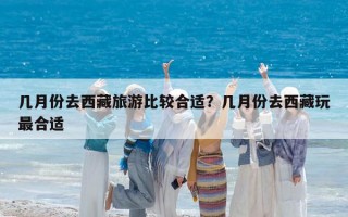几月份去西藏旅游比较合适？几月份去西藏玩最合适