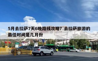 5月去拉萨7天6晚路线攻略？去拉萨旅游的最佳时间是几月份