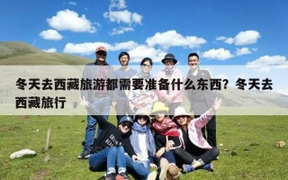 冬天去西藏旅游都需要准备什么东西？冬天去西藏旅行