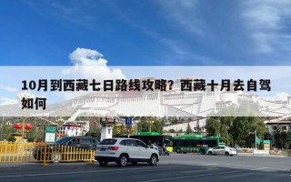 10月到西藏七日路线攻略？西藏十月去自驾如何